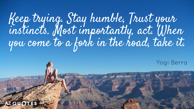 Yogi Berra quote: Keep trying. Stay humble, Trust your instincts. Most importantly, act. When you come...