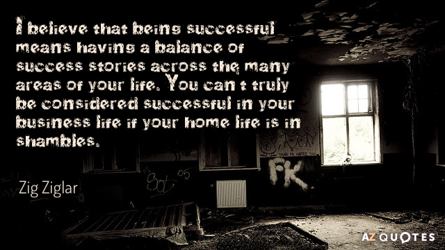 Zig Ziglar quote: I believe that being successful means having a balance of success stories across...