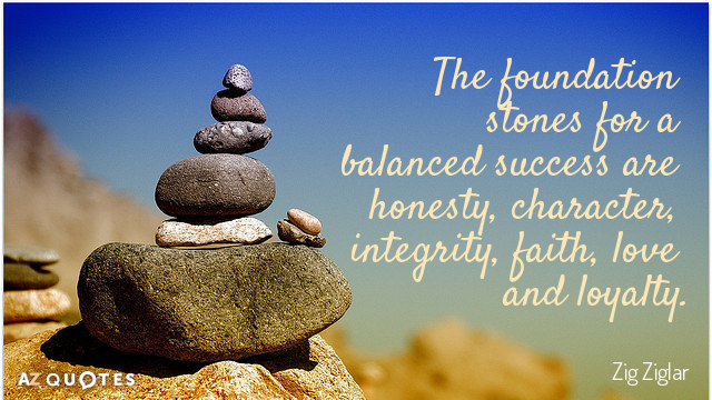 Zig Ziglar quote: The foundation stones for a balanced success are honesty, character, integrity, faith, love...