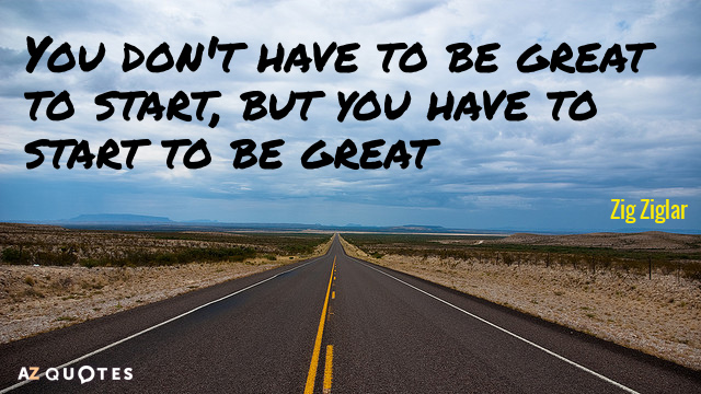 Zig Ziglar quote: You don't have to be great to start, but you have to start...
