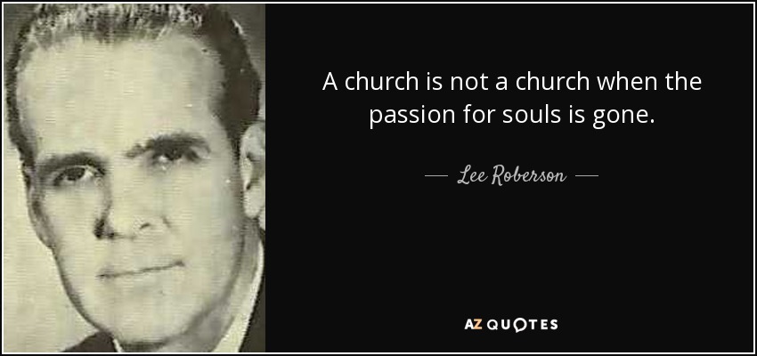 A church is not a church when the passion for souls is gone. - quote-a-church-is-not-a-church-when-the-passion-for-souls-is-gone-lee-roberson-107-4-0495