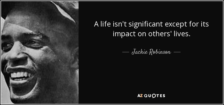 A life isn't significant except for its impact on others' lives. - Jackie Robinson