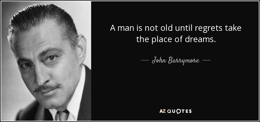 John Barrymore quote: A man is not old until regrets take the place...
