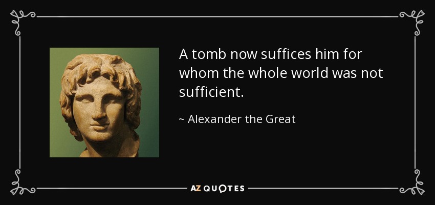 http://www.azquotes.com/picture-quotes/quote-a-tomb-now-suffices-him-for-whom-the-whole-world-was-not-sufficient-alexander-the-great-11-60-40.jpg