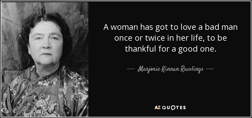 quote-a-woman-has-got-to-love-a-bad-man-once-or-twice-in-her-life-to-be-thankful-for-a-good-marjorie-kinnan-rawlings-35-16-50.jpg