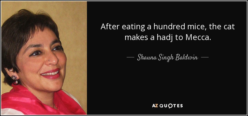 After eating a hundred mice, the cat makes a hadj to Mecca. - Shauna - quote-after-eating-a-hundred-mice-the-cat-makes-a-hadj-to-mecca-shauna-singh-baldwin-83-58-80