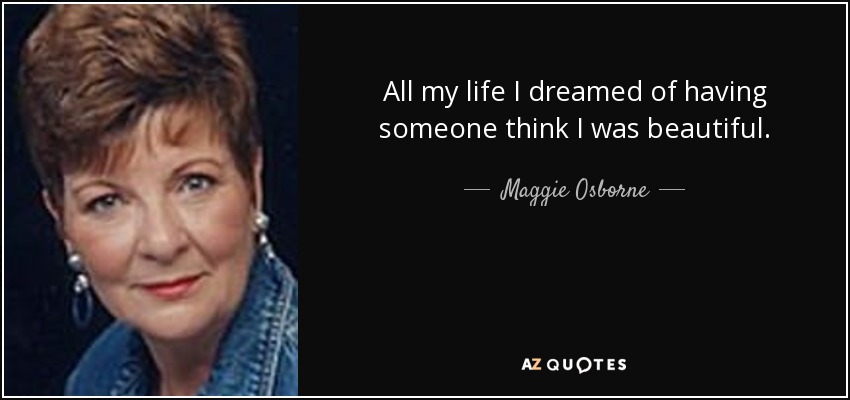 <b>Maggie Osborne</b> - quote-all-my-life-i-dreamed-of-having-someone-think-i-was-beautiful-maggie-osborne-135-37-78