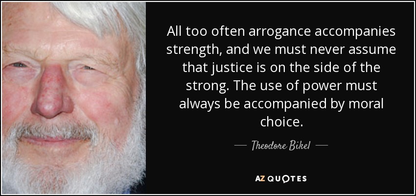 Image result for All too often arrogance accompanies strength, and we must never assume that justice is on the side of the strong. The use of power must always be accompanied by moral choice.