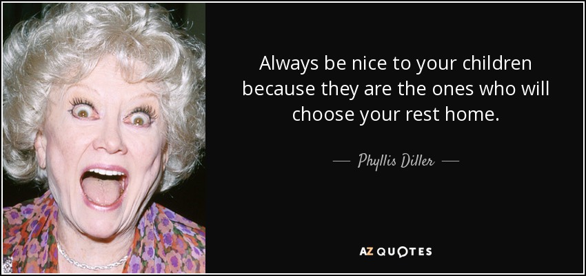 Always be nice to your children because they are the ones who will choose your rest - quote-always-be-nice-to-your-children-because-they-are-the-ones-who-will-choose-your-rest-phyllis-diller-7-87-05