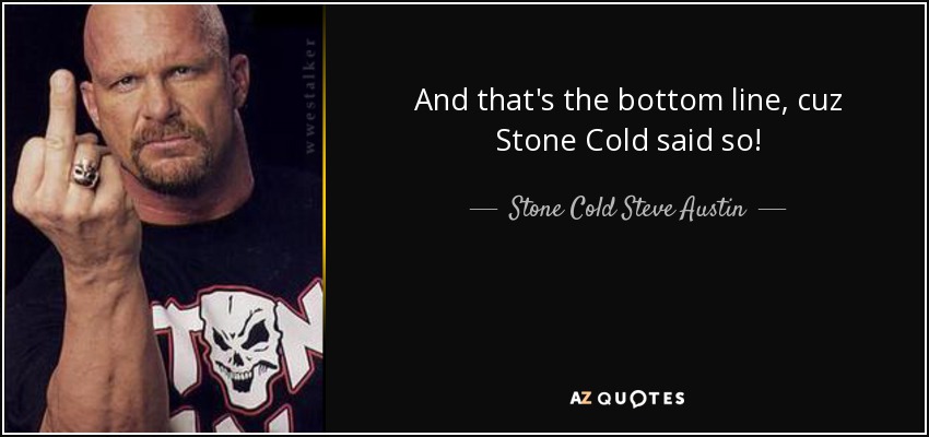 Stone Cold Steve Austin quote: And that's the bottom line, cuz Stone