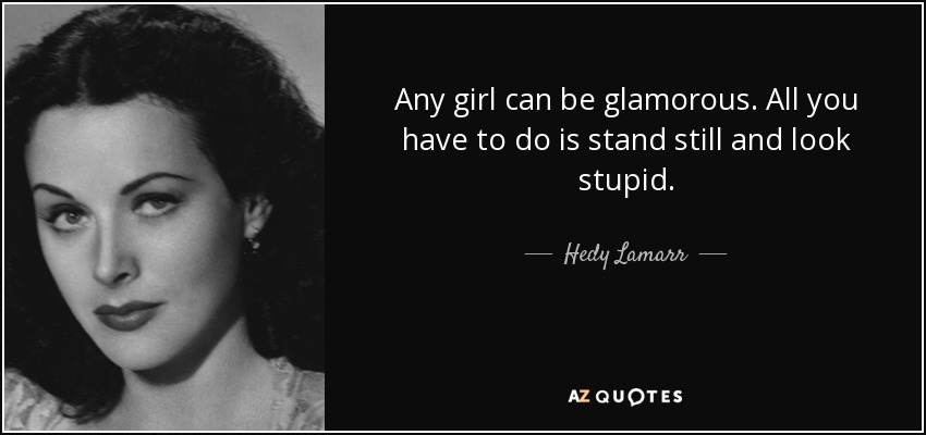 Any girl can be glamorous. All you have to do is stand still and look - quote-any-girl-can-be-glamorous-all-you-have-to-do-is-stand-still-and-look-stupid-hedy-lamarr-16-67-74