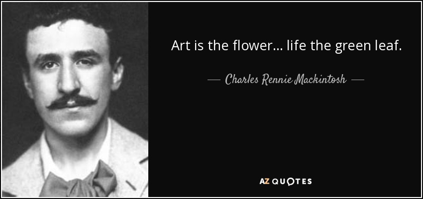 Art is the flower... life the green leaf. <b>Charles Rennie</b> Mackintosh - quote-art-is-the-flower-life-the-green-leaf-charles-rennie-mackintosh-73-30-02