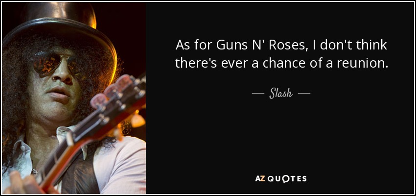 Slash quote: As for Guns N' Roses, I don't think there's ever...