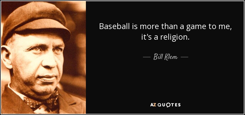 Baseball is more than a game to me, it&#39;s a religion. <b>Bill Klem</b> - quote-baseball-is-more-than-a-game-to-me-it-s-a-religion-bill-klem-64-89-98