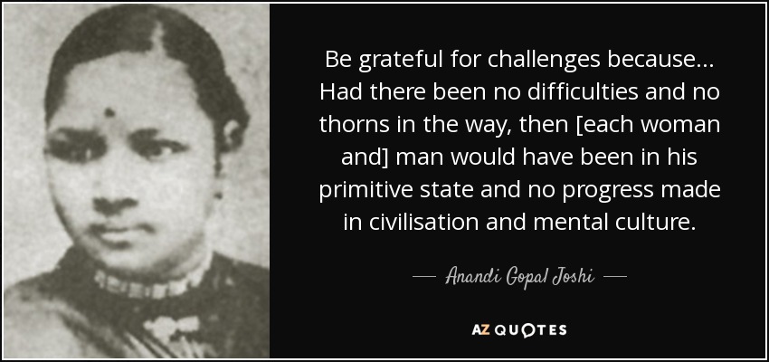 Be grateful for challenges because... Had there been no difficulties and no ... - quote-be-grateful-for-challenges-because-had-there-been-no-difficulties-and-no-thorns-in-the-anandi-gopal-joshi-78-76-89