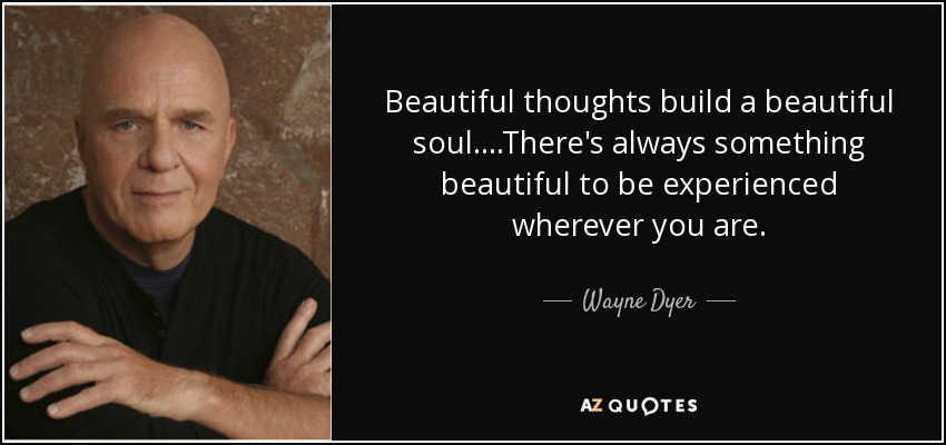 quote-beautiful-thoughts-build-a-beautiful-soul-there-s-always-something-beautiful-to-be-experienced-wayne-dyer-76-73-26.jpg