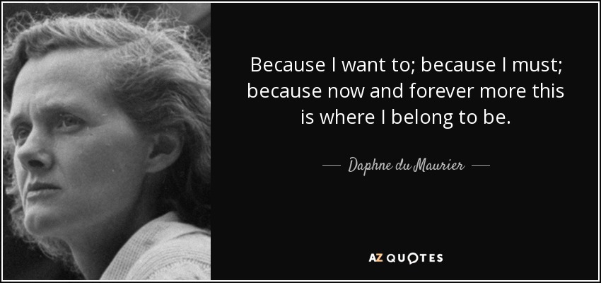 Daphne du Maurier quote: Because I want to; because I must; because now
