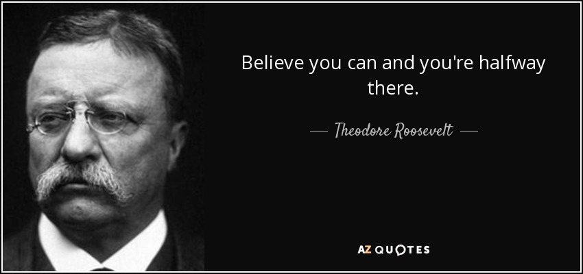 Theodore Roosevelt quote: Believe you can and you're halfway there.
