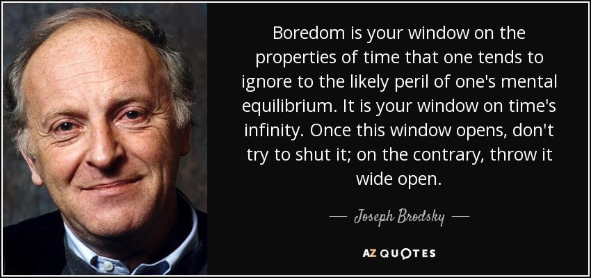 Boredom is your window on the properties of time that one tends to ignore to the - quote-boredom-is-your-window-on-the-properties-of-time-that-one-tends-to-ignore-to-the-likely-joseph-brodsky-59-56-54