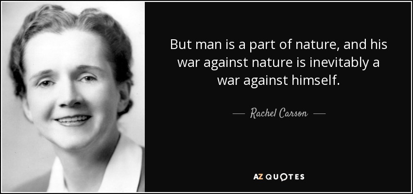 Rachel Carson quote: But man is a part of nature, and his war...