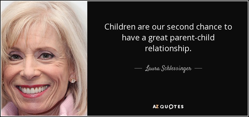 quote-children-are-our-second-chance-to-have-a-great-parent-child-relationship-laura-schlessinger-26-14-33.jpg