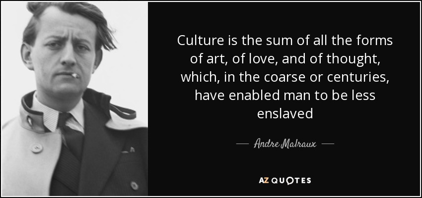 Culture is the sum of all the forms of art, of love, and of thought, which, in the coarse or centuries, have enabled man to be less enslaved - Andre Malraux