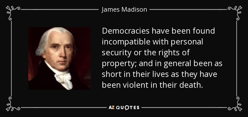 James Madison quote: Democracies have been found incompatible with