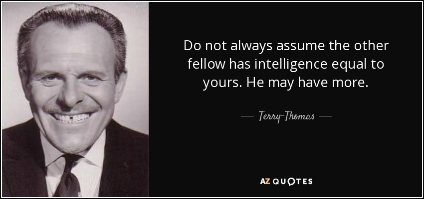 quote-do-not-always-assume-the-other-fellow-has-intelligence-equal-to-yours-he-may-have-more-terry-thomas-133-98-08.jpg