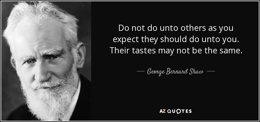 Do not do unto others as you expect they should do unto you. Their tastes - quote-do-not-do-unto-others-as-you-expect-they-should-do-unto-you-their-tastes-may-not-be-george-bernard-shaw-26-83-83
