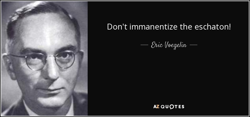 http://www.azquotes.com/picture-quotes/quote-don-t-immanentize-the-eschaton-eric-voegelin-80-7-0739.jpg