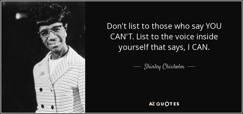 Shirley Chisholm quote: Don't list to those who say YOU CAN'T. List to...