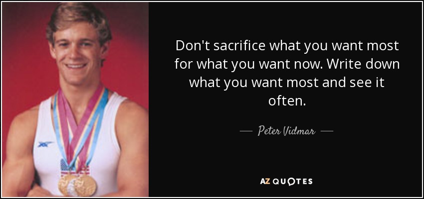 Image result for don't sacrifice what you want the most for what you want now by peter vidmar