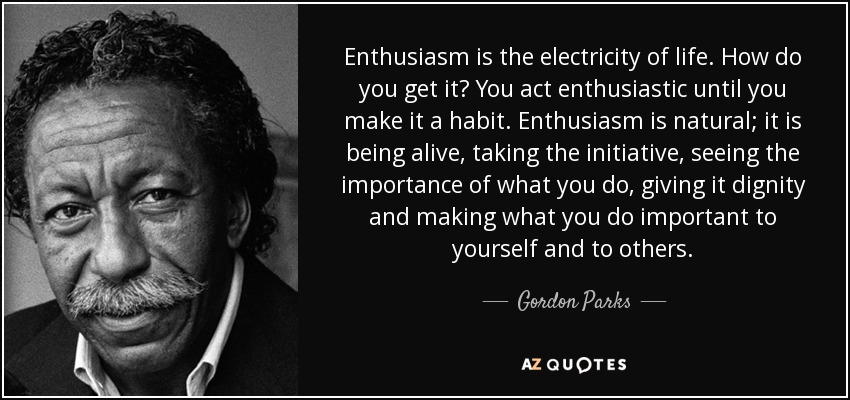 Gordon Parks quote: Enthusiasm is the electricity of life. How do you