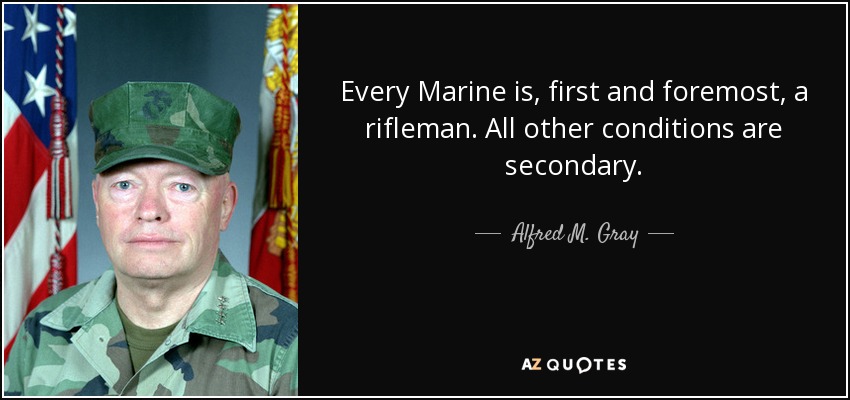 Alfred M. Gray quote: Every Marine is, first and foremost, a rifleman