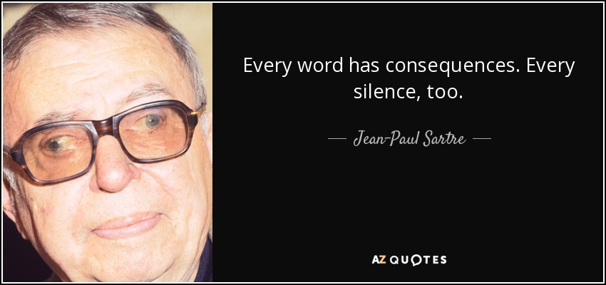 Every silence, too. - Jean-Paul Sartre - quote-every-word-has-consequences-every-silence-too-jean-paul-sartre-91-47-03