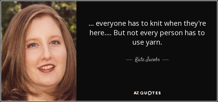 Image result for “... everyone has to knit when they're here. ... But not every person has to use yarn.” ― Kate Jacobs