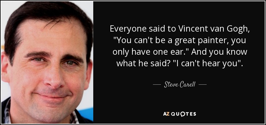 quote-everyone-said-to-vincent-van-gogh-you-can-t-be-a-great-painter-you-only-have-one-ear-steve-carell-81-18-99.jpg