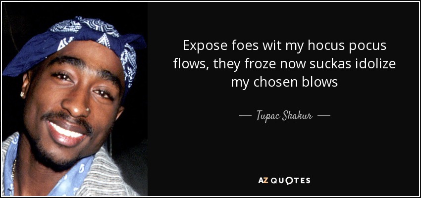 Expose foes wit my hocus pocus flows, they froze now suckas idolize my chosen blows - Tupac Shakur
