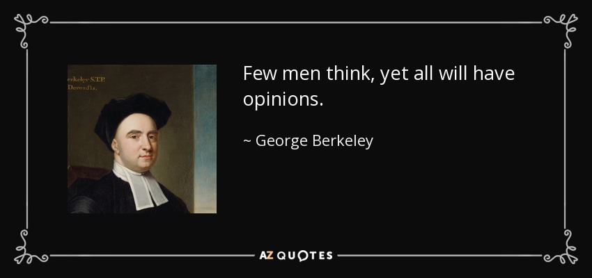 George Berkeley quote: Few men think, yet all will have opinions.