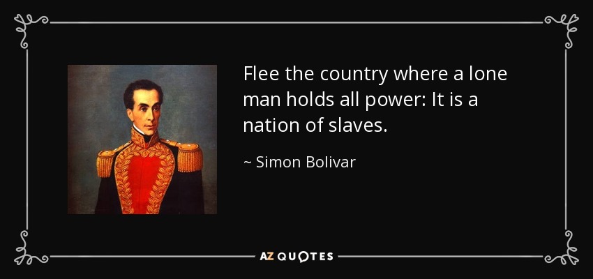 Simon Bolivar quote: Flee the country where a lone man holds all power...