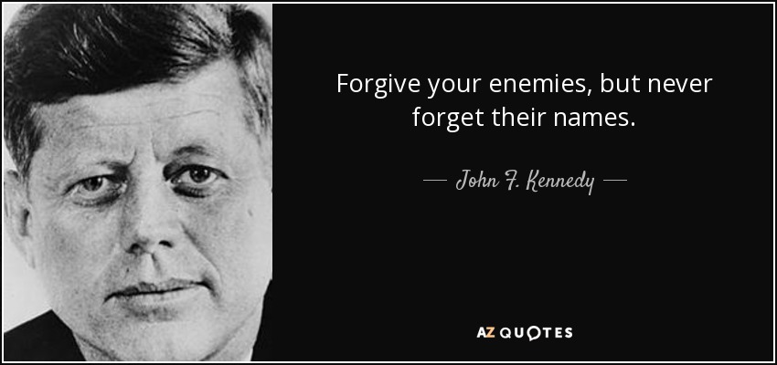 John F. Kennedy quote: Forgive your enemies, but never forget their names.