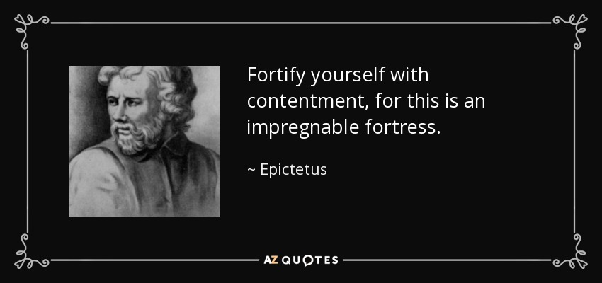 Fortify yourself with contentment, for this is an impregnable fortress. - Epictetus