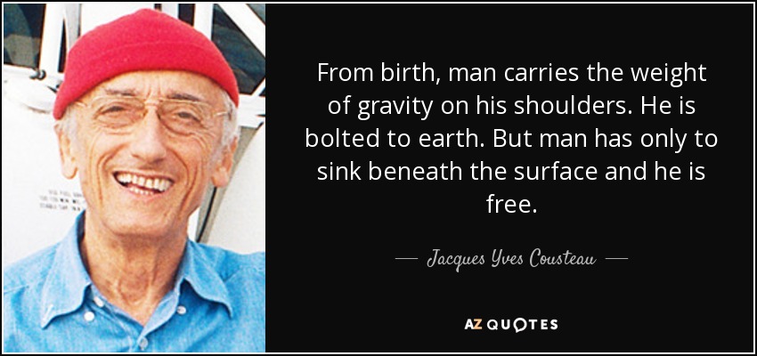 From birth, man carries the weight of gravity on his shoulders. He is bolted - quote-from-birth-man-carries-the-weight-of-gravity-on-his-shoulders-he-is-bolted-to-earth-jacques-yves-cousteau-6-60-73