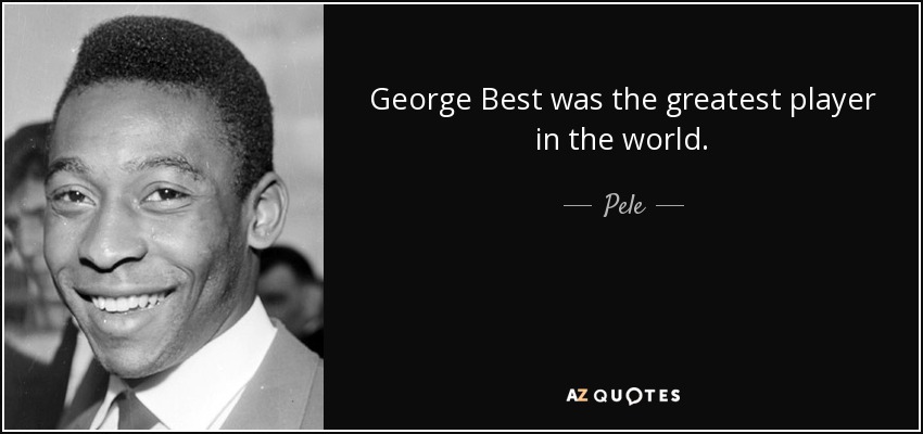 Pele quote: George Best was the greatest player in the world.
