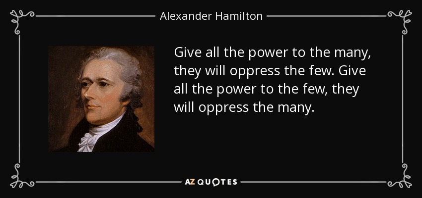 Alexander Hamilton quote: Give all the power to the many, they will