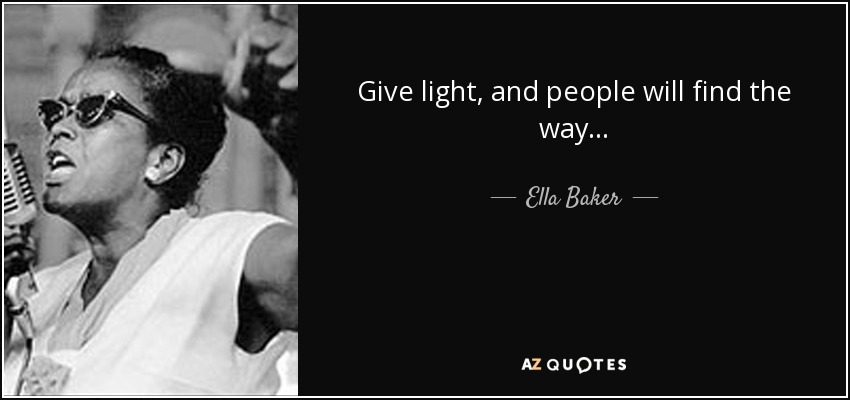 Ella Baker quote: Give light and people will find the way.
