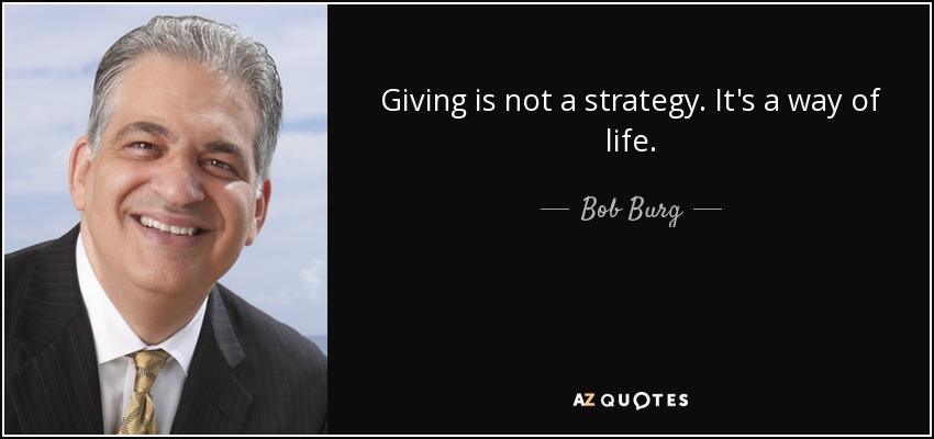 Giving is not a strategy. It's a way of life. - Bob Burg