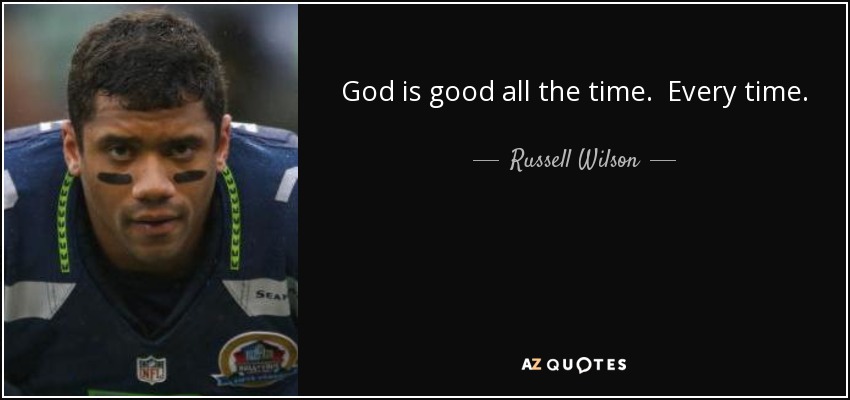 God is good all the time. Every time. - Russell Wilson