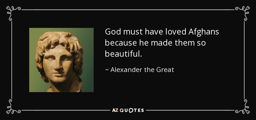 Alexander the Great quote: God must have loved Afghans because he made