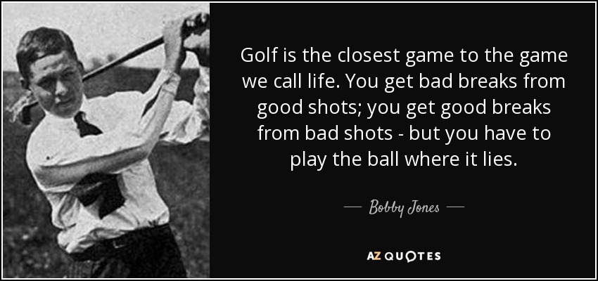 Bobby Jones quote: Golf is the closest game to the game we call...